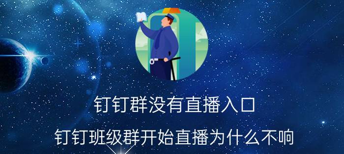 钉钉群没有直播入口 钉钉班级群开始直播为什么不响？